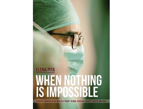 Livro When Nothing Is Impossible. Spanish Surgeon Diego González Rivas Global Crusade Against Cancer And Pain De Elena Pita (inglês)