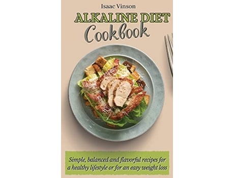 Livro Alkaline Diet Cookbook Simple balanced and flavorful recipes for a healthy lifestyle or for an easy weight loss de Isaac Vinson (Inglês)