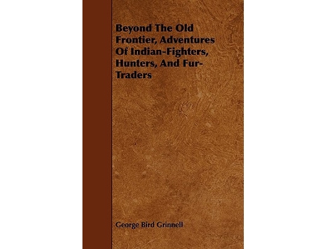 Livro Beyond the Old Frontier Adventures of IndianFighters Hunters and FurTraders de George Bird Grinnell (Inglês)