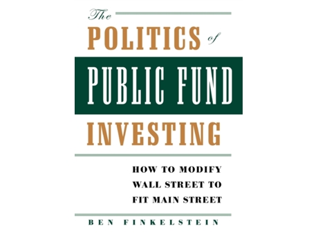 Livro The Politics of Public Fund Investing: How to Modify Wall Street to Fit Main Street Ben Finkelstein (Inglês)