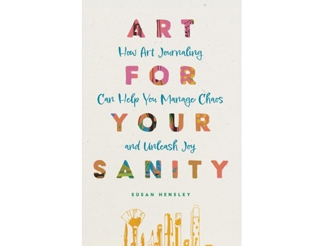 Livro Art for Your Sanity How Art Journaling Can Help You Manage Chaos and Unleash Joy de Susan Hensley (Inglês)