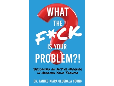 Livro What The Fck Is Your Problem?! Becoming An Active Worker In Healing Your Trauma De Dr Fanike-kiara Olugbala Young (inglês)