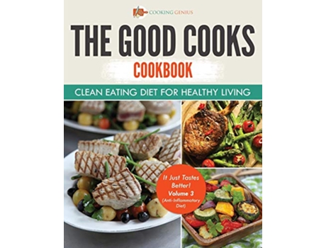 Livro The Good Cooks Cookbook Clean Eating Diet For Healthy Living It Just Tastes Better Volume 3 AntiInflammatory Diet de Cooking Genius (Inglês)