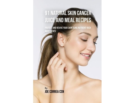 Livro 91 Natural Skin Cancer Juice And Meal Recipes Protect And Revive Your Skin Using Nutrient-rich Ingredients De Joe Correa (inglês)