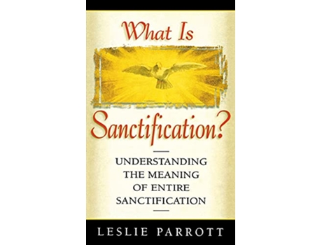 Livro What is Sanctification Understanding the Meaning of Entire Sanctification de Sr Les Parrott (Inglês)