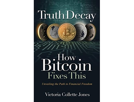 Livro Truth Decay How Bitcoin Fixes This Unveiling the Path to Financial Freedom de Victoria Collette Jones (Inglês)