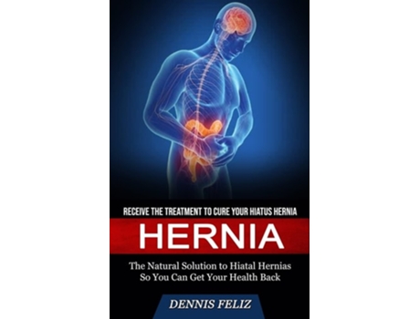 Livro Hernia Receive The Treatment To Cure Your Hiatus Hernia De Dennis Feliz (inglês)