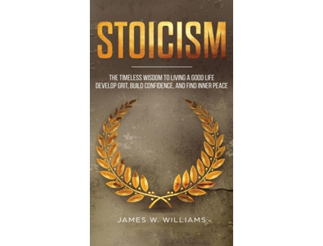 Livro Stoicism The Timeless Wisdom To Living A Good Life - Develop Grit, Build Confidence, And Find Inner Peace De James W Williams (inglês)