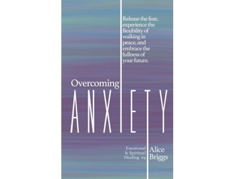 Livro Overcoming Anxiety Release The Fear, Experience The Flexibility Of Peace, And Embrace The Fulness Of Your Future. De Alice Briggs (inglês)