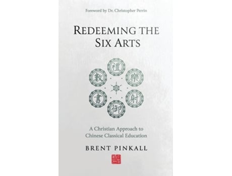 Livro Redeeming the Six Arts A Christian Approach to Chinese Classical Education de Brent Pinkall (Inglês)