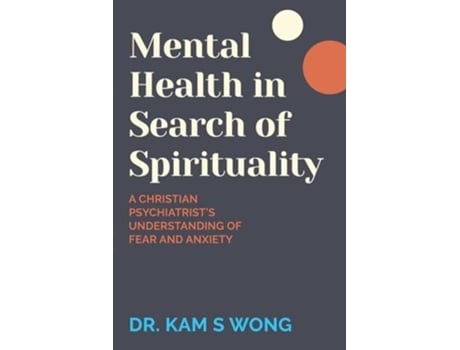 Livro Mental Health in Search of Spirituality A Christian Psychiatrists Understanding of Fear and Anxiety de Dr Kam S Wong (Inglês)