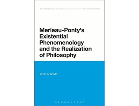 Livro MerleauPontys Existential Phenomenology and the Realization of Philosophy Bloomsbury Studies in Continental Philosophy de Bryan A Smyth (Inglês)
