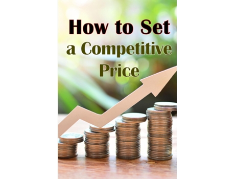 Livro How to Set a Competitive Price Putting a Value on Your Offering How to Set a Price Your Products Ideal Pricing Methods de Ralf Shelton (Inglês)