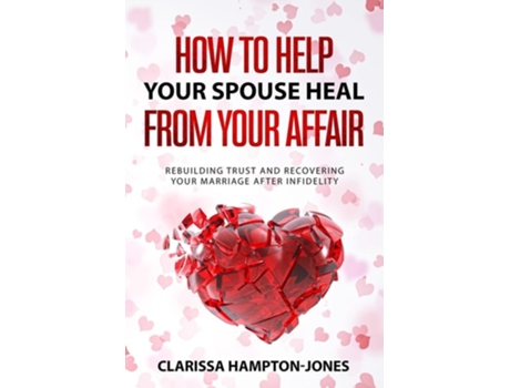 Livro How To Help Your Spouse Heal From Your Affair Rebuilding Trust And Recovering Your Marriage After Infidelity De Clarissa Hampton-jones (inglês)
