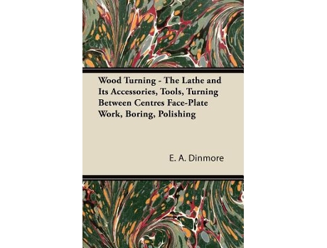 Livro Wood Turning The Lathe and its Accessories Tools Turning Between Centres FacePlate Work Boring Polishing de E A Dinmore (Inglês)