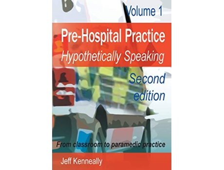 Livro Prehospital Practice hypothetically speaking From classroom to paramedic practice Volume 1 Second edition de Jeff Kenneally (Inglês)