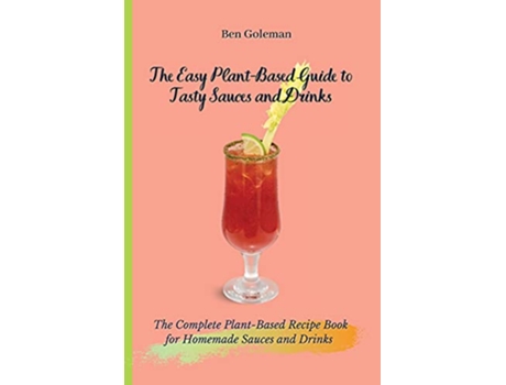 Livro The Easy Plant Based Guide to Tasty Sauces and Drinks The Complete PlantBased Recipe Book for Homemade Sauces and Drinks de Ben Goleman (Inglês)