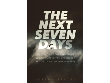Livro The Next Seven Days A field guide for launching wildly successful businesses as a faith-based entrepreneur de Jeremy Gaston (Inglês)