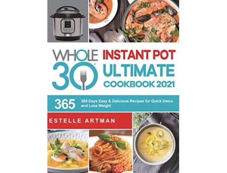 Livro The Whole30 Instant Pot Ultimate Cookbook 2021 365Days Easy Delicious Recipes for Quick Detox and Loss Weight de Estelle Artman (Inglês)
