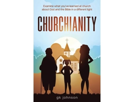 Livro Churchianity Examine What Youve Learned at Church about God and the Bible in a Different Light de gk johnson (Inglês)