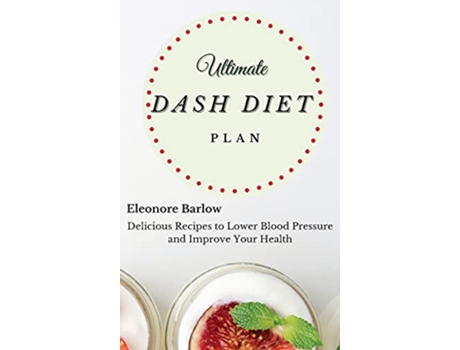 Livro Ultimate Dash Diet Plan Delicious Recipes to Lower Blood Pressure and Improve Your Health de Eleonore Barlow (Inglês)