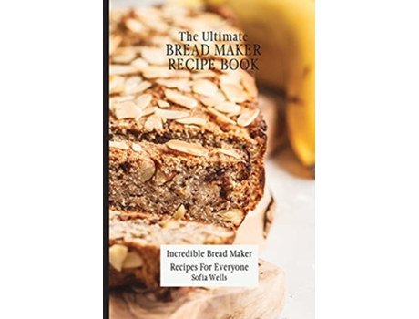 Livro The Ultimate Bread Maker Recipe Book Incredible Bread Maker Recipes For Everyone de Sofia Wells (Inglês)
