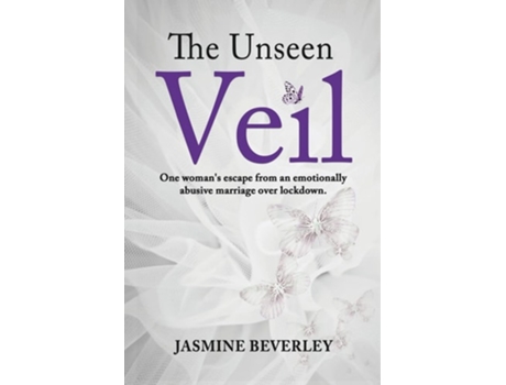 Livro The Unseen Veil One Womans Escape From An Emotionally Abusive Marriage Over Lockdown De Jasmine Beverley (inglês)