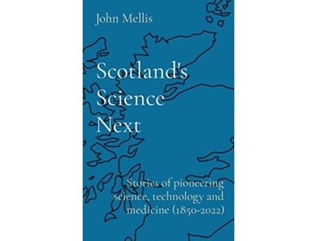 Livro Scotlands Science Next Stories of pioneering science technology and medicine 18502022 de John Mellis (Inglês)