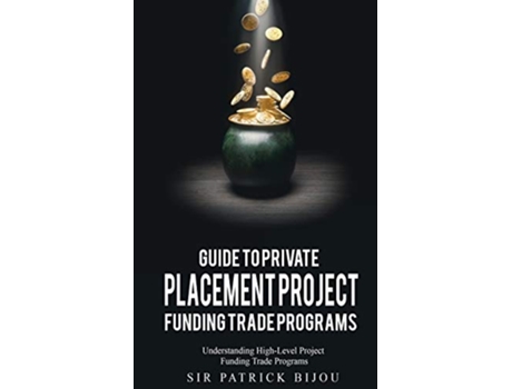 Livro Guide to Private Placement Project Funding Trade Programs Understanding HighLevel Project Funding Trade Programs de Sir Patrick Bijou (Inglês)