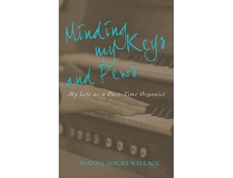 Livro Minding My Keys And Pews My Life As A Part-time Organist De Joanna Adicks Wallace (inglês)