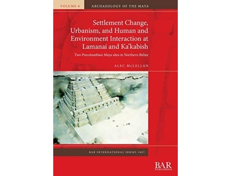 Livro Settlement Change, Urbanism, and Human and Environment Interaction at Lamanai and Kakabish de Alec Mclellan (Inglês)