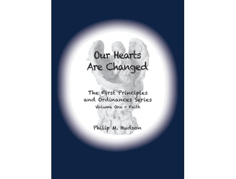 Livro Our Hearts Are Changed The First Principles and Ordinances Series Volume One - Faith de Philip M Hudson (Inglês)