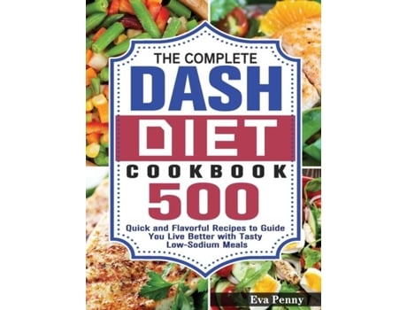 Livro The Complete Dash Diet Cookbook 500 Quick And Flavorful Recipes To Guide You Live Better With Tasty Low-sodium Meals De Eva Penny (inglês)
