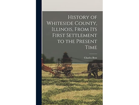 Livro History of Whiteside County Illinois From its First Settlement to the Present Time de Charles Bent (Inglês)