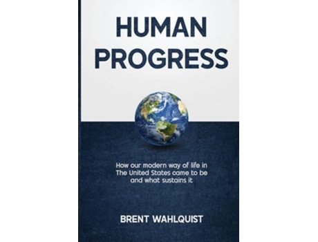 Livro HUMAN PROGRESS How Our Modern Way of Life in the United States Came To Be. And What Sustains It de Brent Wahlquist (Inglês)