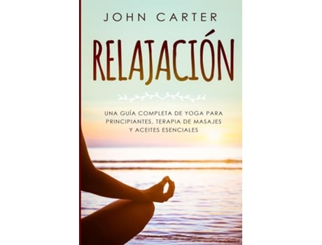 Livro Relajación Una Guía Completa De Yoga Para Principiantes, Terapia De Masajes Y Aceites Esenciales De John Carter (inglês)