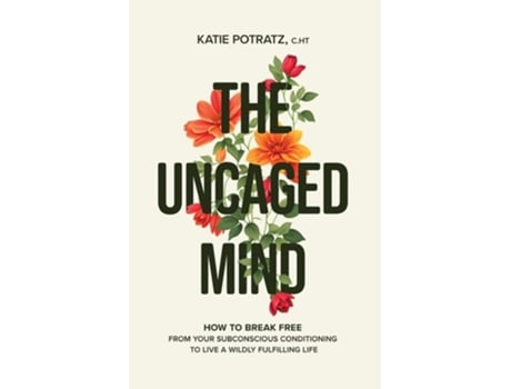 Livro The Uncaged Mind How to Break Free From Your Subconscious Conditioning to Live a Wildly Fulfilling Life de Katie Potratz (Inglês)