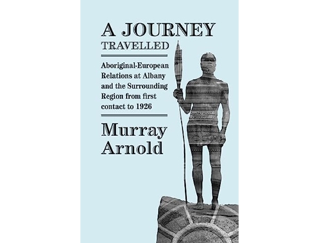 Livro A Journey Travelled AboriginalEuropean Relations at Albany and the Surrounding Regions from First Contact to 1926 de Murray Arnold (Inglês)