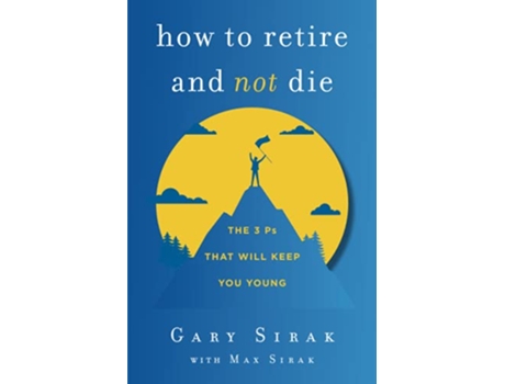 Livro How to Retire and Not Die The 3 Ps That Will Keep You Young de Gary Sirak Max Sirak (Inglês)