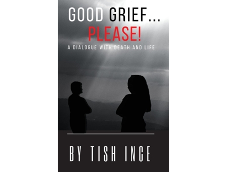 Livro Good Grief...please! A Dialogue With Death And Life De Tish Ince (inglês)