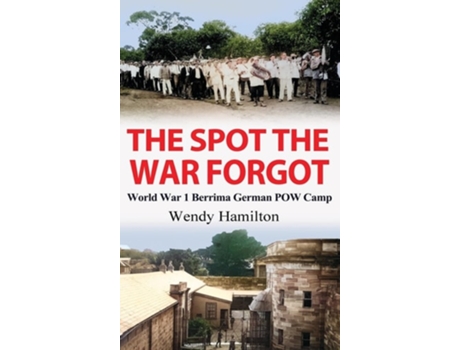 Livro The Spot the War Forgot World War 1 Berrima German POW Camp de Wendy Hamilton (Inglês - Capa Dura)