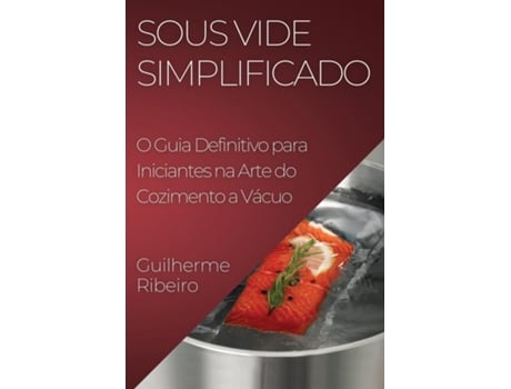 Livro Sous Vide Simplificado O Guia Definitivo para Iniciantes na Arte do Cozimento a Vácuo de Guilherme Ribeiro (Inglês)