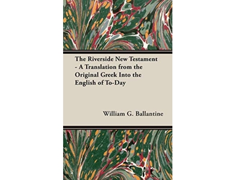 Livro The Riverside New Testament A Translation from the Original Greek Into the English of ToDay de William G Ballantine (Inglês)