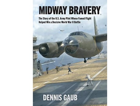 Livro Midway Bravery The Story of the US Army Pilot Whose Famed Flight Helped Win a Decisive World War II Battle de Dennis W Gaub (Inglês)