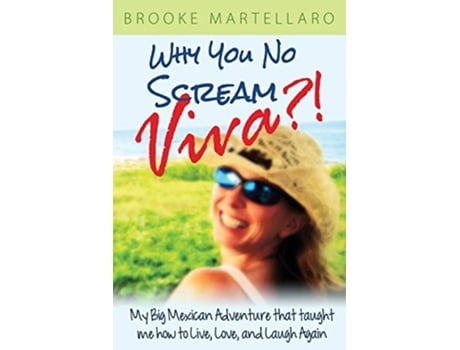 Livro Why You No Scream Viva My Big Mexican Adventure That Taught Me How to Live Love and Laugh Again de Brooke Martellaro (Inglês)