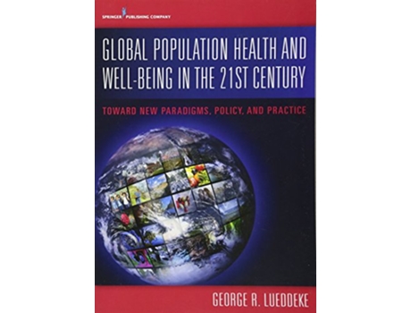 Livro Global Population Health and Well Being in the 21st Century Toward New Paradigms Policy and Practice de George Lueddeke PhD (Inglês)