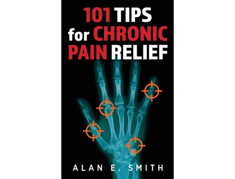 Livro 101 Tips for Chronic Pain Relief Traditional, Alternative, and Complementary Health Solutions You can Use! de Alan E Smith (Inglês)