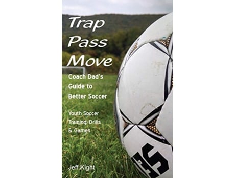 Livro Trap Pass Move Coach Dads Guide to Better Soccer Youth Soccer Training Drills Games Better Youth Soccer Futsal Coaching de Jeff Kight (Inglês)