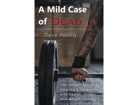 Livro A Mild Case Of Dead The Unseen Toll Of Americas Obsession With Health, Fitness, And Weight Loss De Young, Dave Et Al. (inglês)