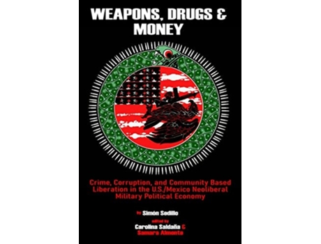 Livro Weapons, Drugs, and Money: Crime, Corruption, and Community Based Liberation in the US/Mexico Neoliberal Military Political Economy de SimÃ³n Sedillo (Inglês)